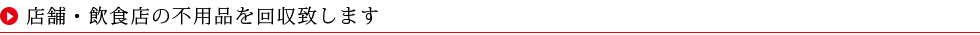 店舗・飲食店の不用品を回収致します